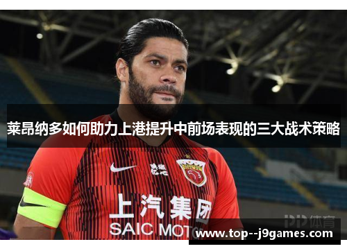 莱昂纳多如何助力上港提升中前场表现的三大战术策略