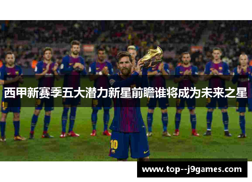 西甲新赛季五大潜力新星前瞻谁将成为未来之星