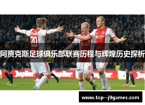 阿贾克斯足球俱乐部联赛历程与辉煌历史探析