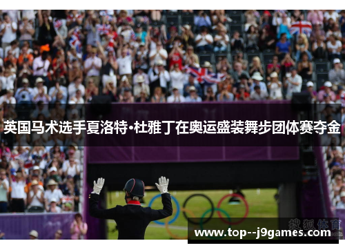 英国马术选手夏洛特·杜雅丁在奥运盛装舞步团体赛夺金