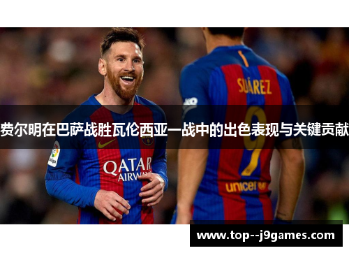 费尔明在巴萨战胜瓦伦西亚一战中的出色表现与关键贡献