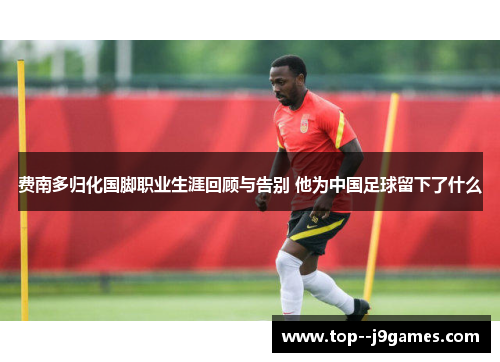 费南多归化国脚职业生涯回顾与告别 他为中国足球留下了什么