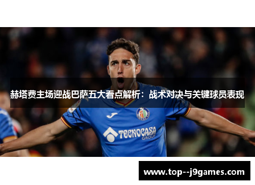 赫塔费主场迎战巴萨五大看点解析：战术对决与关键球员表现