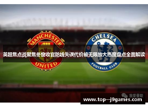 英超焦点战聚焦冬窗收官防线失误代价被无限放大热度盘点全面解读