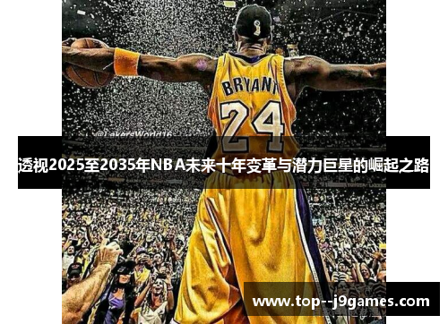 透视2025至2035年NBA未来十年变革与潜力巨星的崛起之路 透视2025至2035年NBA未来十年变革与潜力巨星的崛起之路