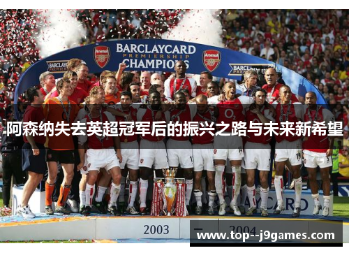 阿森纳失去英超冠军后的振兴之路与未来新希望