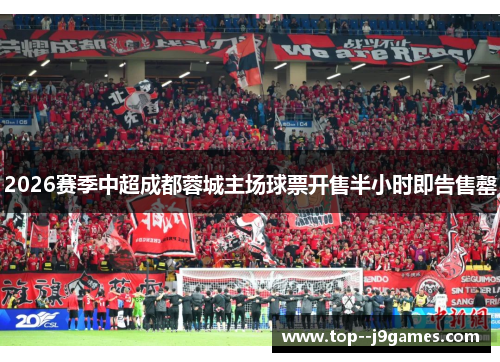 2026赛季中超成都蓉城主场球票开售半小时即告售罄