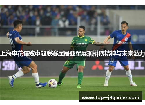 上海申花惜败中超联赛屈居亚军展现拼搏精神与未来潜力 上海申花惜败中超联赛屈居亚军展现拼搏精神与未来潜力