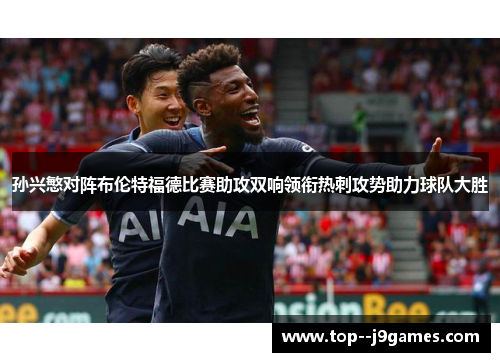 孙兴慜对阵布伦特福德比赛助攻双响领衔热刺攻势助力球队大胜