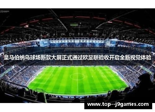 皇马伯纳乌球场新款大屏正式通过欧足联验收开启全新视觉体验