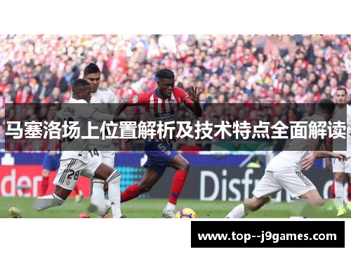 马塞洛场上位置解析及技术特点全面解读