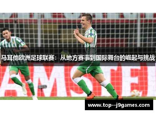 马耳他欧洲足球联赛：从地方赛事到国际舞台的崛起与挑战