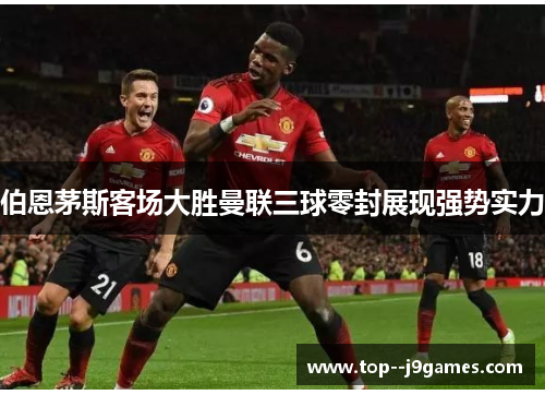 伯恩茅斯客场大胜曼联三球零封展现强势实力