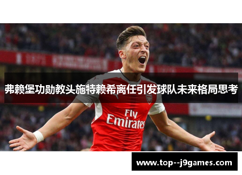 弗赖堡功勋教头施特赖希离任引发球队未来格局思考 弗赖堡功勋教头施特赖希离任引发球队未来格局思考