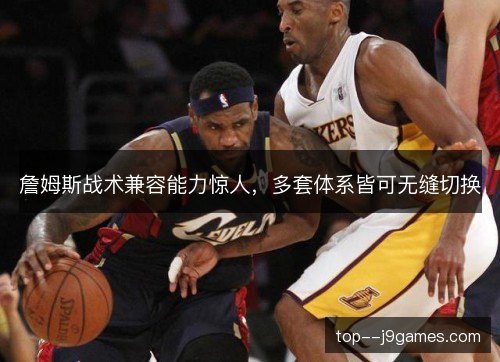 詹姆斯战术兼容能力惊人，多套体系皆可无缝切换